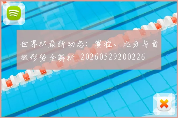 世界杯最新动态:赛程、比分与晋级形势全解析_20260529200226