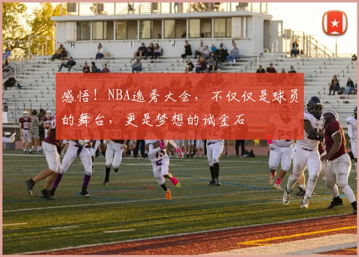 感悟！NBA选秀大会，不仅仅是球员的舞台，更是梦想的试金石
