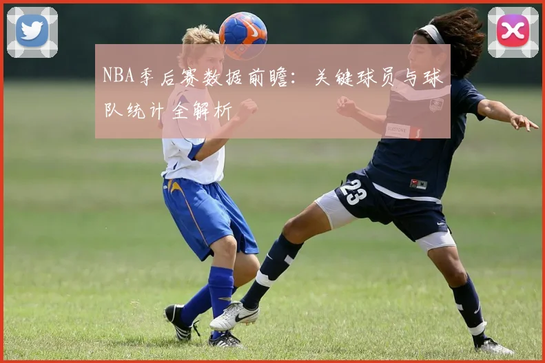 NBA季后赛数据前瞻:关键球员与球队统计全解析