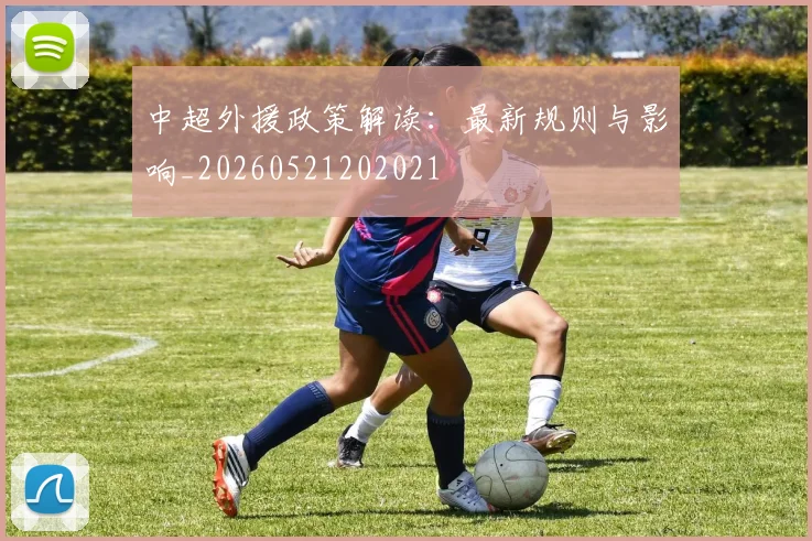 中超外援政策解读:最新规则与影响_20260521202021