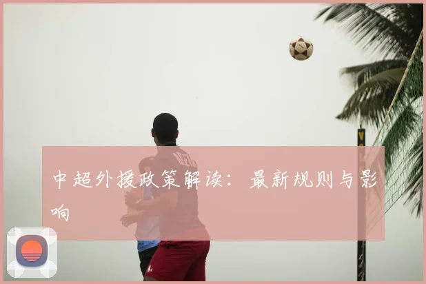 中超外援政策解读:最新规则与影响