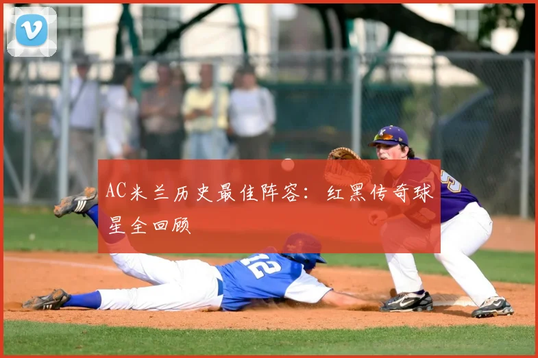 AC米兰历史最佳阵容:红黑传奇球星全回顾
